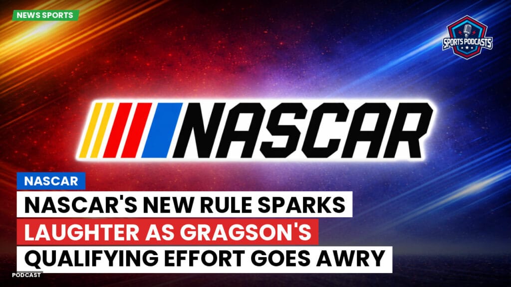 Nascar Podcast: NASCAR's New Rule Sparks Laughter as Gragson's Qualifying Effort Goes Awry