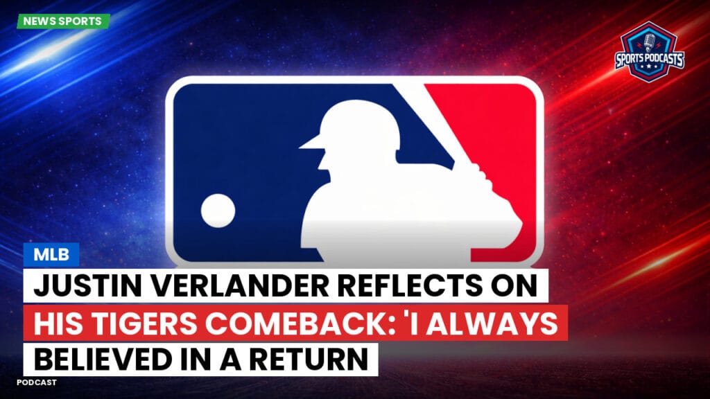 Mlb Podcast: MLB : Justin Verlander Reflects on His Tigers Comeback: 'I Always Believed in a Return