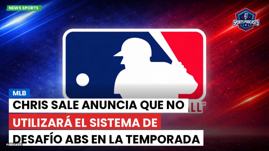 Mlb Podcast: MLB : Chris Sale Anuncia que No Utilizará el Sistema de Desafío ABS en la Temporada 2026