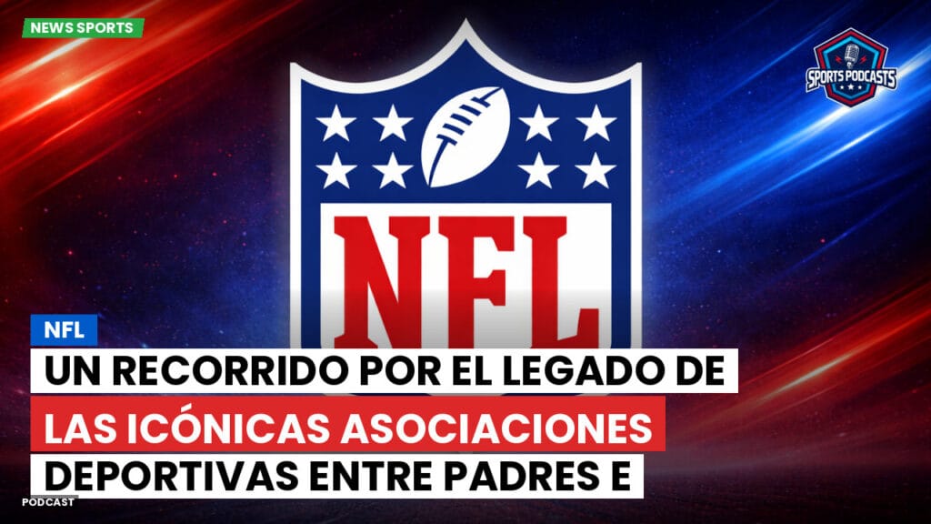 Nfl Podcast: NFL : Un recorrido por el legado de las icónicas asociaciones deportivas entre padres e hijos a lo largo de los años