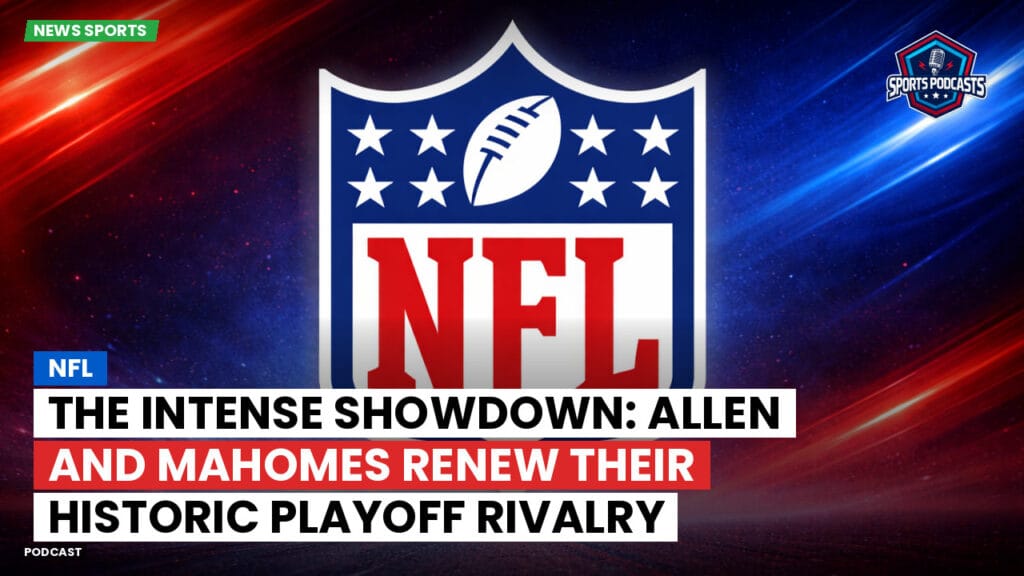Nfl Podcast: NFL : The Intense Showdown: Allen and Mahomes Renew Their Historic Playoff Rivalry