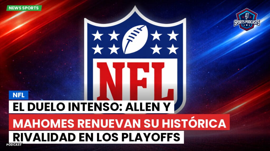 Nfl Podcast: NFL : El Duelo Intenso: Allen y Mahomes Renuevan Su Histórica Rivalidad en los Playoffs