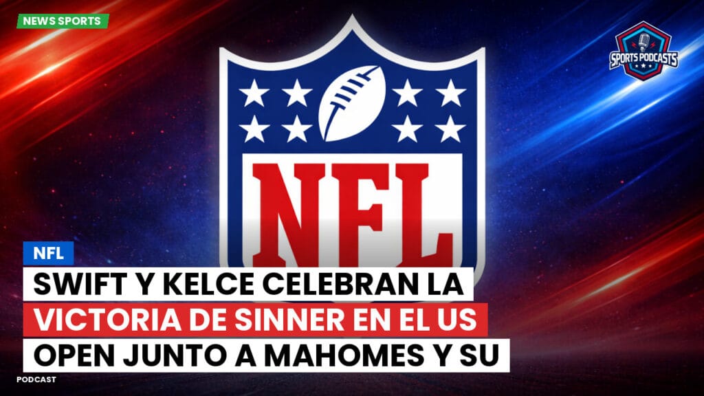 Nfl Podcast: NFL : Swift y Kelce celebran la victoria de Sinner en el US Open junto a Mahomes y su esposa