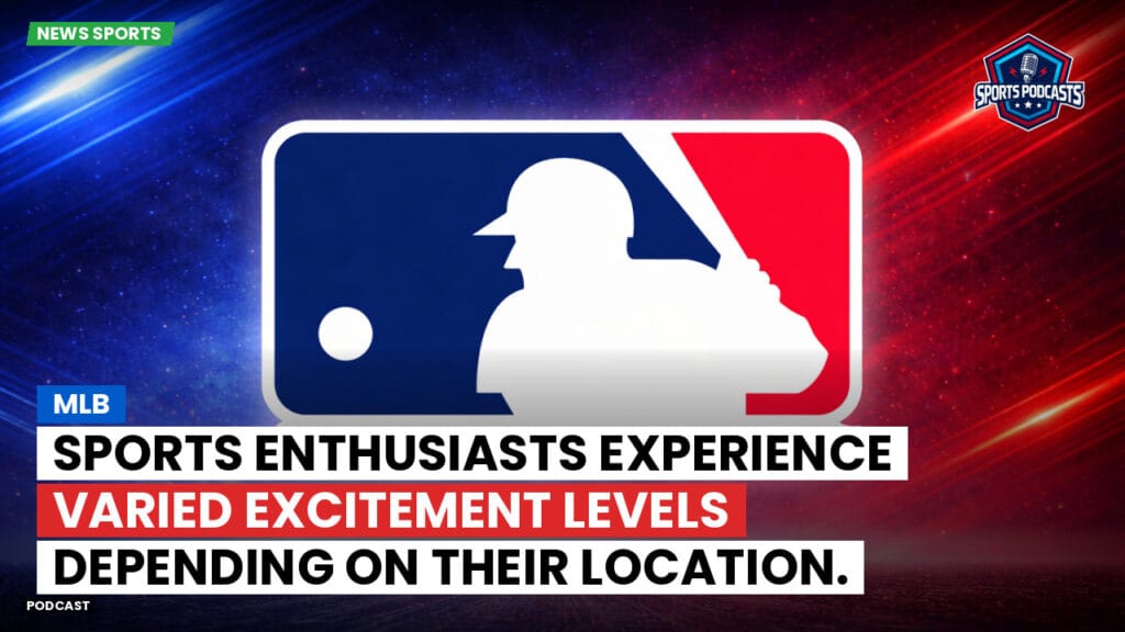Mlb Podcast: MLB : Sports enthusiasts experience varied excitement levels depending on their location.