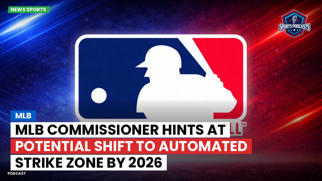 Mlb Podcast: MLB Commissioner Hints at Potential Shift to Automated Strike Zone by 2026