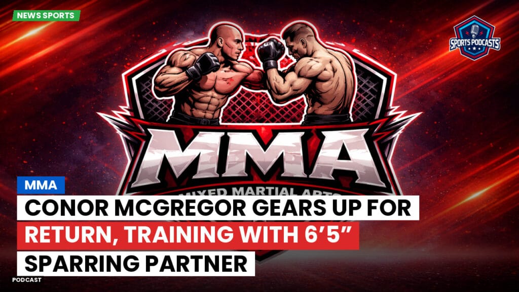 Mma Podcast: Conor McGregor Gears Up for Return, Training with 6’5” Sparring Partner