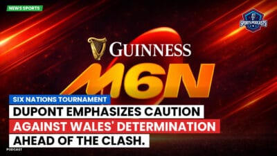 Six Nations Podcast: Six Nations Tournament: Dupont emphasizes caution against Wales' determination ahead of the clash.