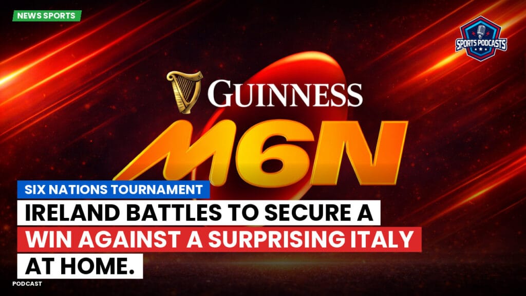 Six Nations Podcast: Six Nations Tournament: Ireland battles to secure a win against a surprising Italy at home.
