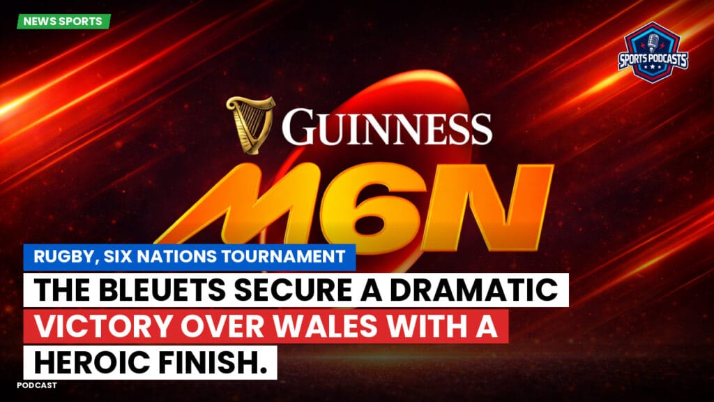 Six Nations Podcast: Rugby, Six Nations Tournament: The Bleuets secure a dramatic victory over Wales with a heroic finish.