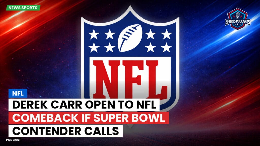 Nfl Podcast: Derek Carr Open to NFL Comeback if Super Bowl Contender Calls
