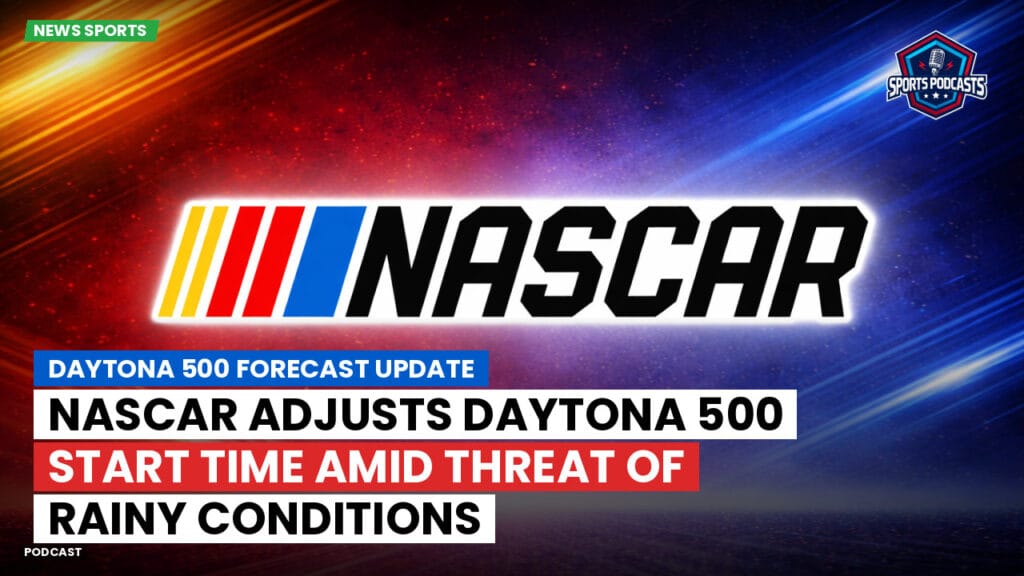 Nascar Podcast: Daytona 500 Forecast Update : NASCAR Adjusts Daytona 500 Start Time Amid Threat of Rainy Conditions