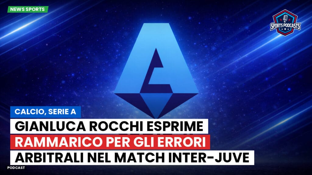 Serie A Podcast: Calcio, Serie A: Gianluca Rocchi esprime rammarico per gli errori arbitrali nel match Inter-Juve