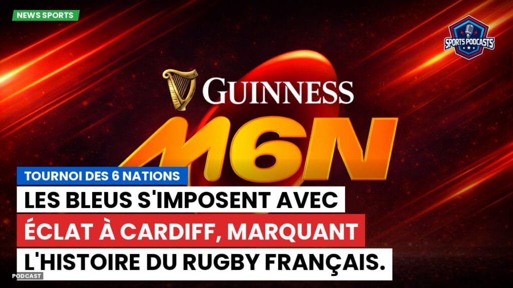 Six Nations Podcast: Tournoi des 6 Nations : Les Bleus s'imposent avec éclat à Cardiff, marquant l'histoire du rugby français.