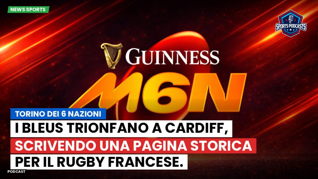 Six Nations Podcast: Torino dei 6 Nazioni: I Bleus trionfano a Cardiff, scrivendo una pagina storica per il rugby francese.
