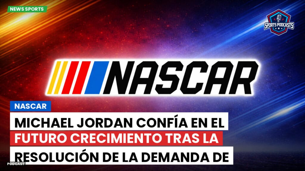Nascar Podcast: Michael Jordan confía en el futuro crecimiento tras la resolución de la demanda de NASCAR