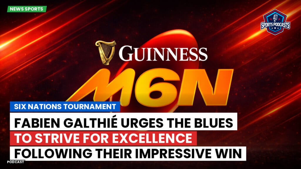 Six Nations Podcast: Six Nations Tournament: Fabien Galthié urges the Blues to strive for excellence following their impressive win over Wales.