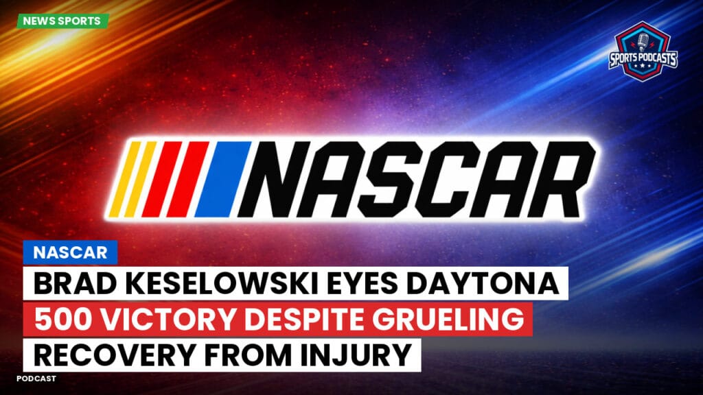 Nascar Podcast: NASCAR : Brad Keselowski Eyes Daytona 500 Victory Despite Grueling Recovery from Injury