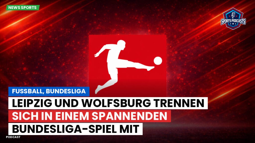 Bundesliga Podcast: Fußball, Bundesliga: Leipzig und Wolfsburg trennen sich in einem spannenden Bundesliga-Spiel mit Unentschieden.