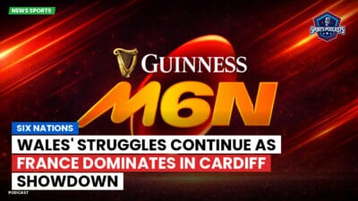 Six Nations Podcast: Six Nations : Wales' Struggles Continue as France Dominates in Cardiff Showdown