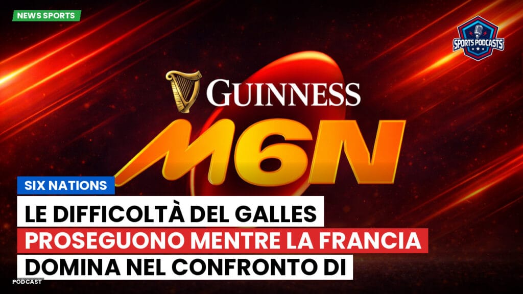 Six Nations Podcast: Six Nations : Le difficoltà del Galles proseguono mentre la Francia domina nel confronto di Cardiff