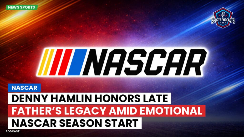 Nascar Podcast: NASCAR : Denny Hamlin Honors Late Father’s Legacy Amid Emotional NASCAR Season Start