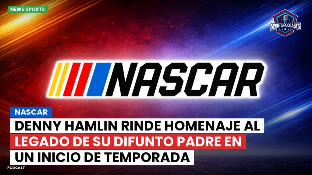 Nascar Podcast: NASCAR : Denny Hamlin Rinde Homenaje al Legado de su Difunto Padre en un Inicio de Temporada Emocionante