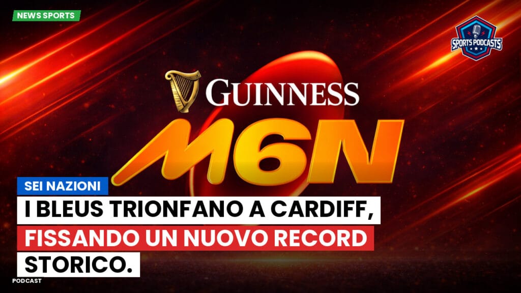 Six Nations Podcast: Sei Nazioni: I Bleus trionfano a Cardiff, fissando un nuovo record storico.