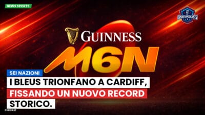 Sei Nazioni Podcast: Sei Nazioni: I Bleus trionfano a Cardiff, fissando un nuovo record storico.