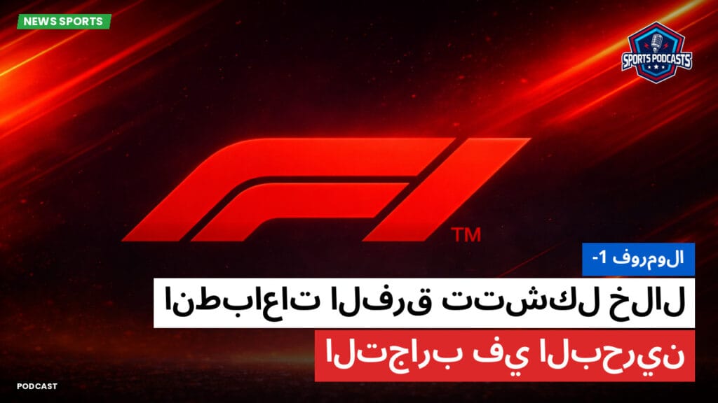 Formule 1 Podcast: فورمولا-1: انطباعات الفرق تتشكل خلال التجارب في البحرين