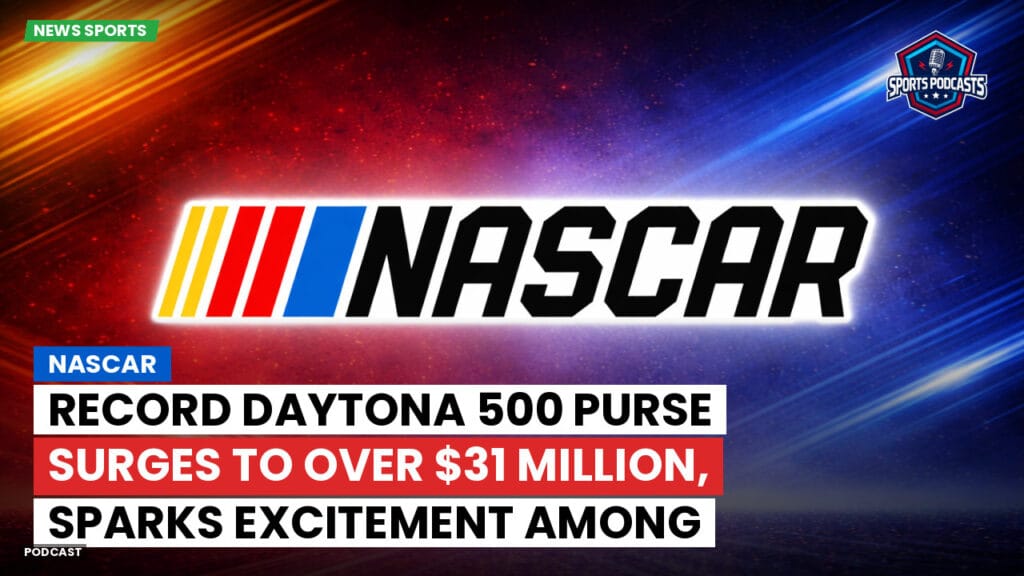 Nascar Podcast: NASCAR : Record Daytona 500 Purse Surges to Over $31 Million, Sparks Excitement Among Drivers