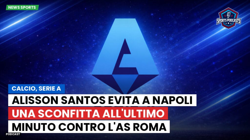 Serie A Podcast: Calcio, Serie A: Alisson Santos evita a Napoli una sconfitta all'ultimo minuto contro l'AS Roma