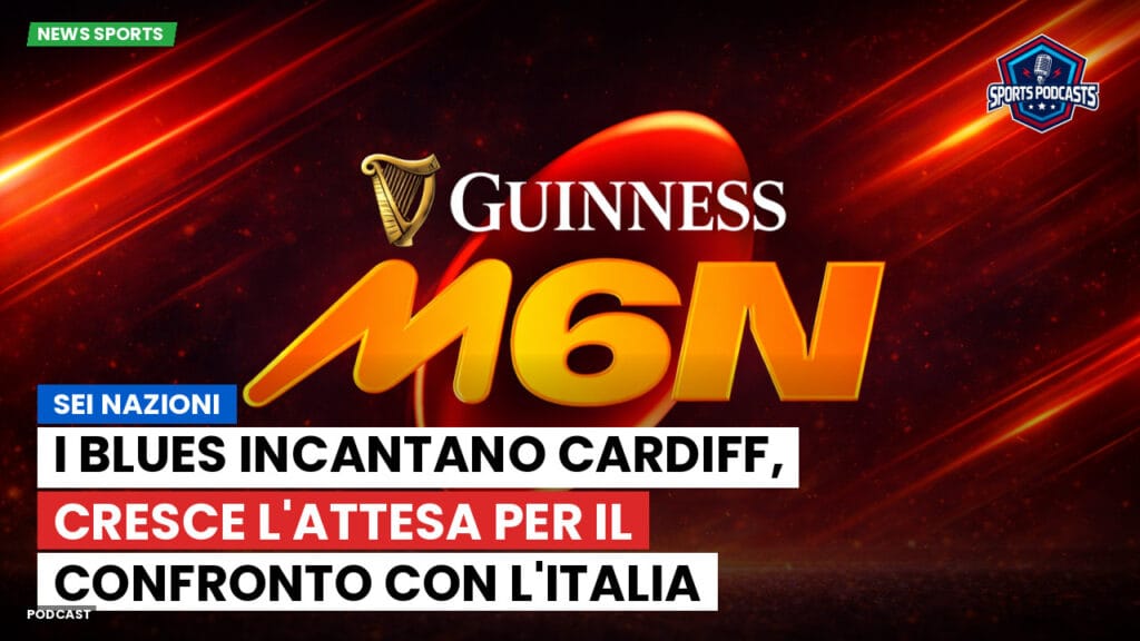 Six Nations Podcast: Sei Nazioni: I Blues incantano Cardiff, cresce l'attesa per il confronto con l'Italia