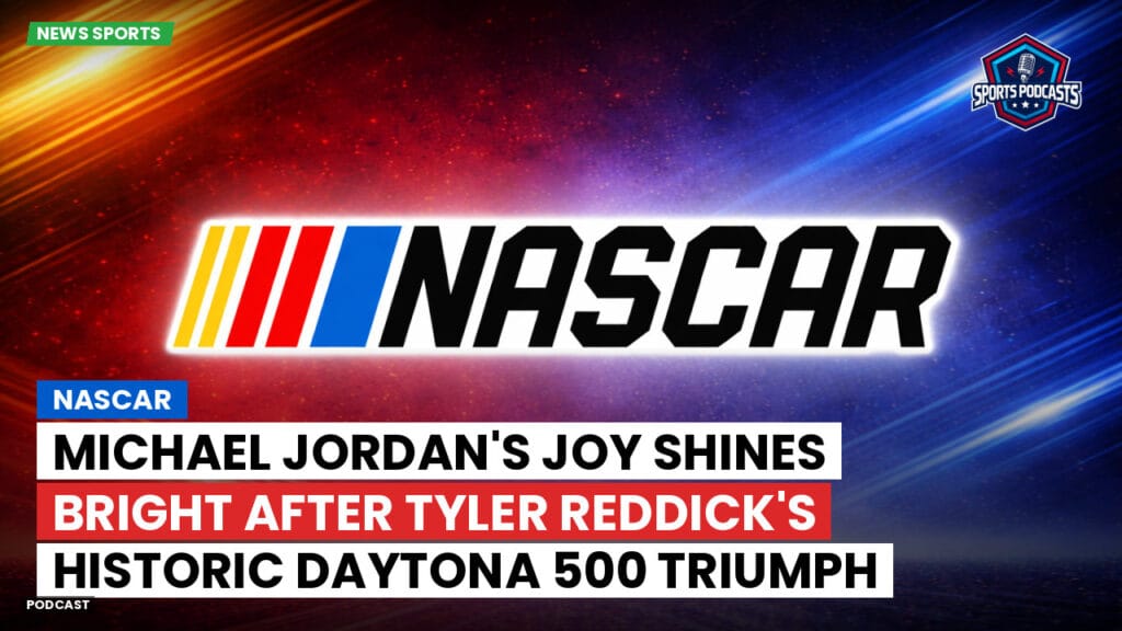 Nascar Podcast: NASCAR : Michael Jordan's Joy Shines Bright After Tyler Reddick's Historic Daytona 500 Triumph
