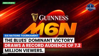 Six Nations Podcast: Six Nations Tournament: The Blues' Dominant Victory Draws a Record Audience of 7.2 Million Viewers.
