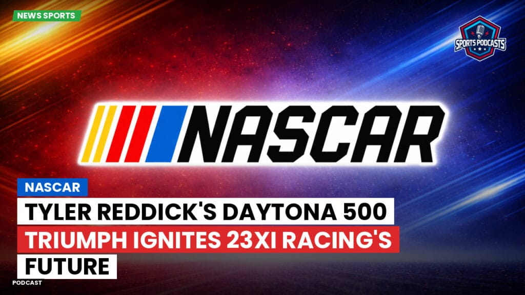 Nascar Podcast: NASCAR : Tyler Reddick's Daytona 500 Triumph Ignites 23XI Racing's Future