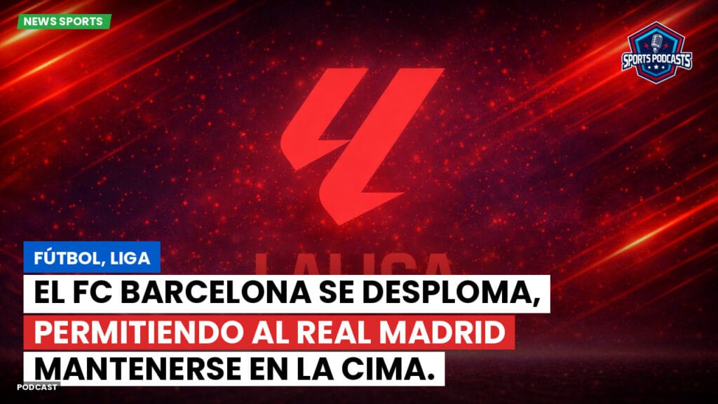 Laliga Podcast: Fútbol, Liga: El FC Barcelona se desploma, permitiendo al Real Madrid mantenerse en la cima.