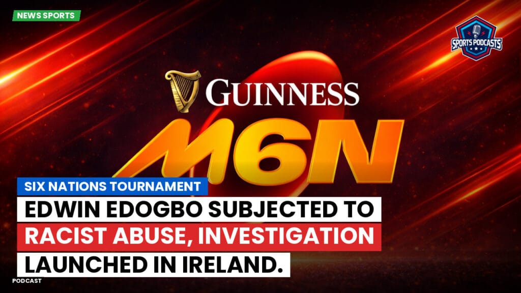 Six Nations Podcast: Six Nations Tournament: Edwin Edogbo subjected to racist abuse, investigation launched in Ireland.