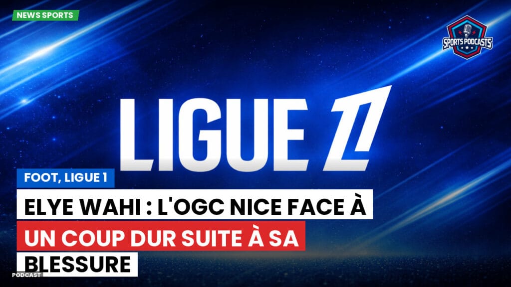Ligue 1 Podcast: Foot, Ligue 1 : Elye Wahi : l'OGC Nice face à un coup dur suite à sa blessure