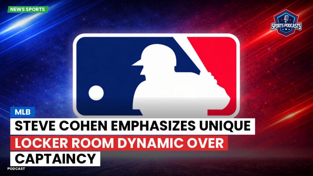 Mlb Podcast: MLB : Steve Cohen Emphasizes Unique Locker Room Dynamic Over Captaincy