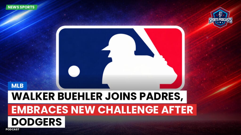 Mlb Podcast: MLB : Walker Buehler Joins Padres, Embraces New Challenge After Dodgers