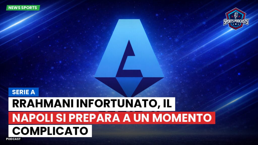 Serie A Podcast: Serie A : Rrahmani infortunato, il Napoli si prepara a un momento complicato