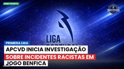 Primeira Liga Podcast: Primeira Liga : APCVD inicia investigação sobre incidentes racistas em jogo Benfica