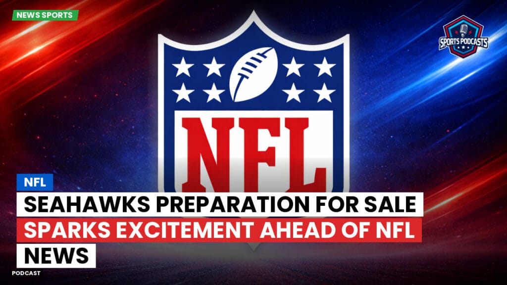 Nfl Podcast: NFL : Seahawks Preparation for Sale Sparks Excitement Ahead of NFL News