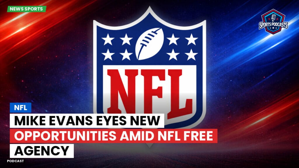 Nfl Podcast: NFL : Mike Evans Eyes New Opportunities Amid NFL Free Agency