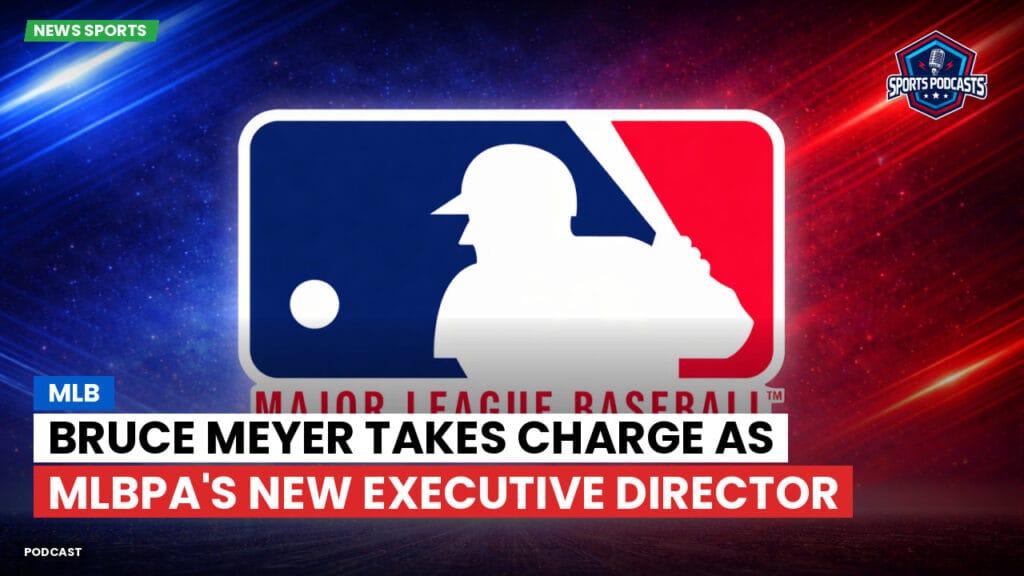Mlb Podcast: Bruce Meyer Takes Charge as MLBPA's New Executive Director
