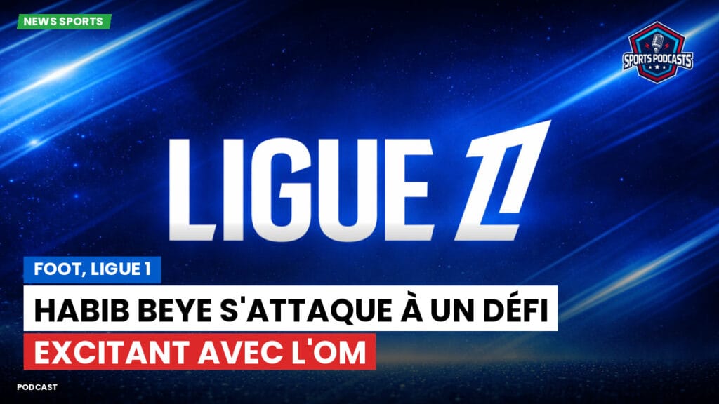 Ligue 1 Podcast: Foot, Ligue 1 : Habib Beye s'attaque à un défi excitant avec l'OM