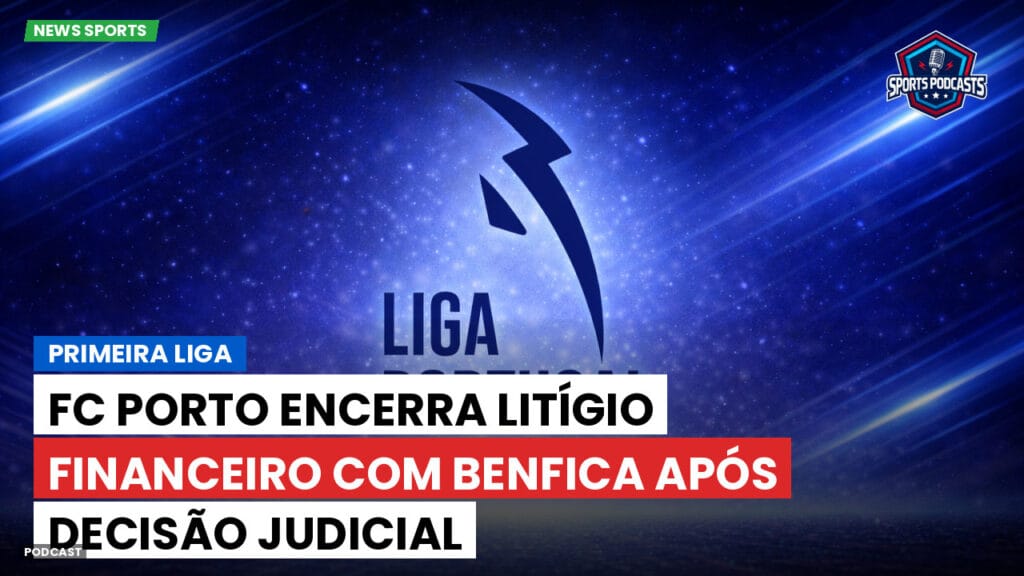 Primeira Liga Podcast: Primeira Liga : FC Porto encerra litígio financeiro com Benfica após decisão judicial