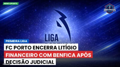 Primeira Liga Podcast: Primeira Liga : FC Porto encerra litígio financeiro com Benfica após decisão judicial