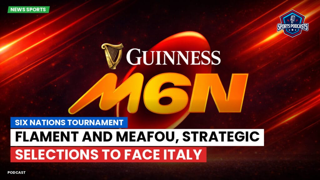 Six Nations Podcast: Six Nations Tournament: Flament and Meafou, strategic selections to face Italy