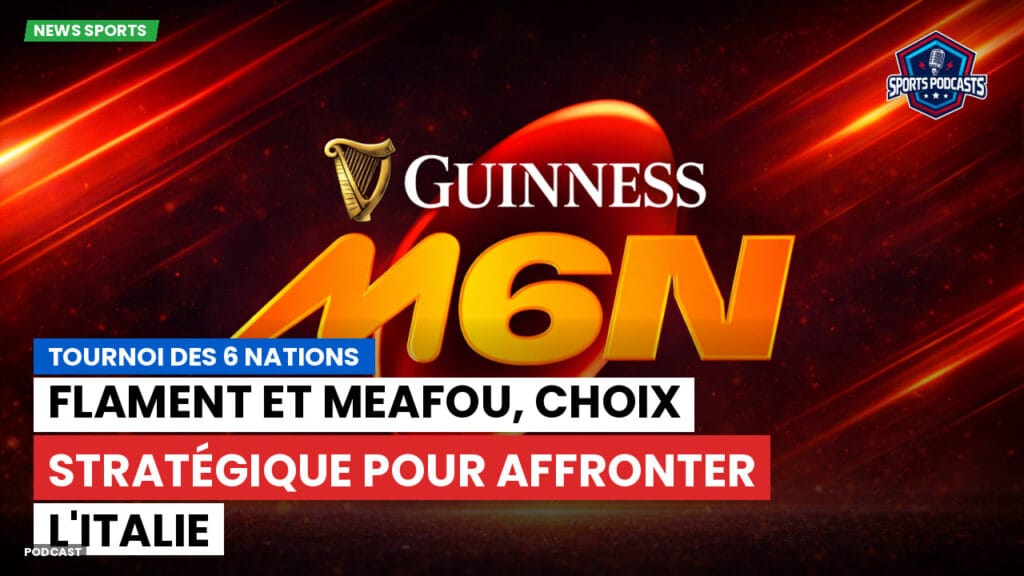 Six Nations Podcast: Tournoi des 6 Nations : Flament et Meafou, choix stratégique pour affronter l'Italie